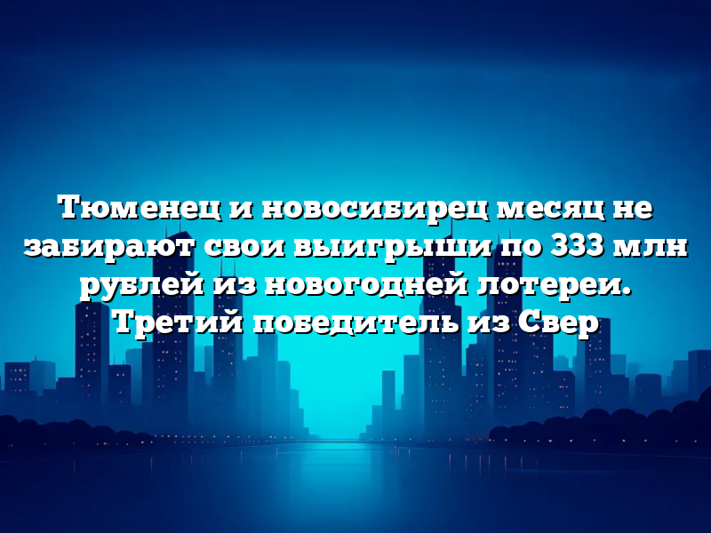 Тюменец и новосибирец месяц не забирают свои выигрыши по 333 млн рублей из новогодней лотереи. Третий победитель из Свер tyumenecz i novosibirecz mesyacz ne zabirayut svoi vyigryshi po 333 mln rublej iz novogodnej loterei tretij pobeditel iz sver